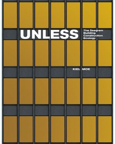 Image of facade of the Seagram Building in New York City. With gold-paned windows and steel frame. Title "Unless: The Seagram Building Construction Ecology" and author Kiel Moe's name are superimposed on the image.