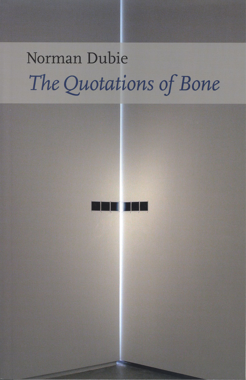 Quotations of Bone, by ASU Regents Professor Norman Dubie 