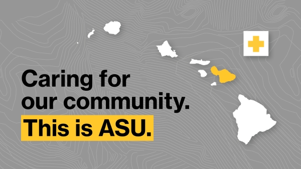 Hawaii islands with text "Caring for our community. This is ASU."