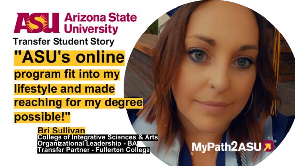 Portrait of ASU transfer student Bri Sullivan next to text that reads, "ASU's online program fit into my lifestyle and made reaching for my degree possible!"